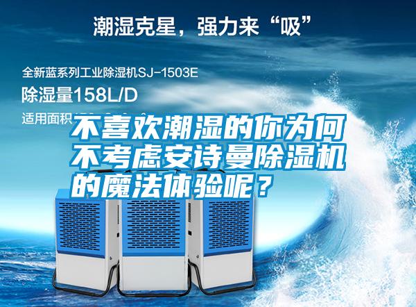 不喜歡潮濕的你為何不考慮安詩曼除濕機的魔法體驗呢？