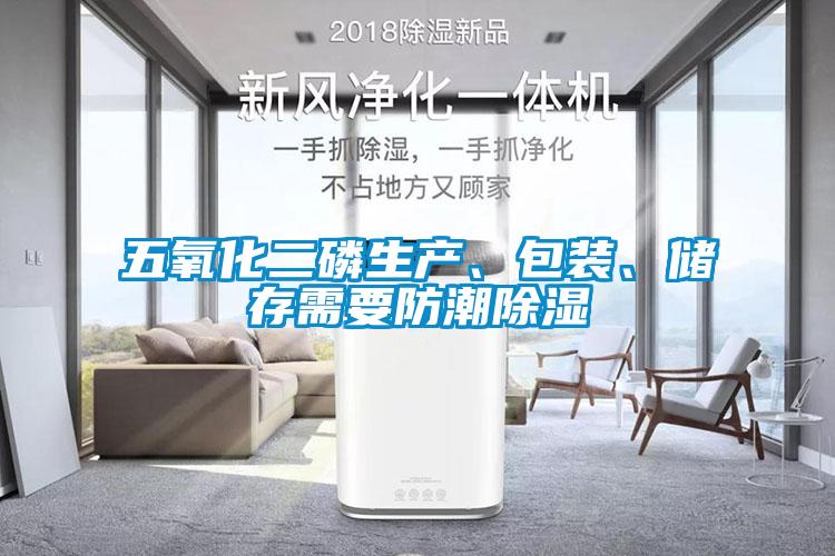 五氧化二磷生產(chǎn)、包裝、儲存需要防潮除濕