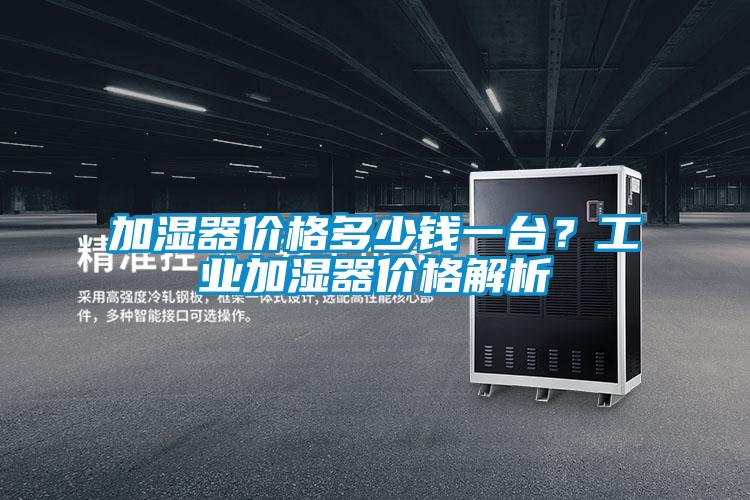 加濕器價格多少錢一臺？工業加濕器價格解析