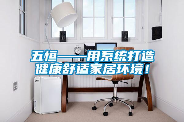 五恒——用系統打造健康舒適家居環境！