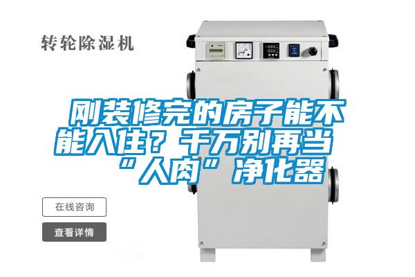 剛裝修完的房子能不能入住？千萬(wàn)別再當(dāng)“人肉”凈化器