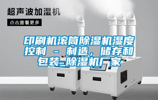 印刷機滾筒除濕機濕度控制 - 制造，儲存和包裝_除濕機廠家
