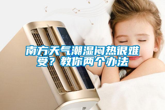 南方天氣潮濕悶熱很難受？教你兩個辦法