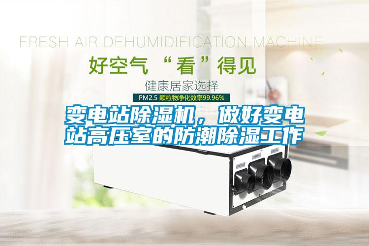 變電站除濕機，做好變電站高壓室的防潮除濕工作