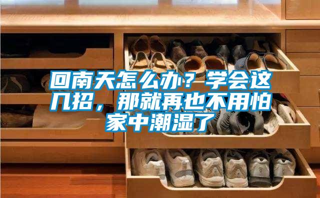 回南天怎么辦？學會這幾招，那就再也不用怕家中潮濕了
