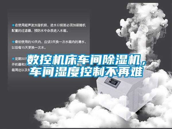 數(shù)控機(jī)床車(chē)間除濕機(jī)，車(chē)間濕度控制不再難