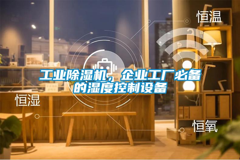 工業除濕機，企業工廠必備的濕度控制設備