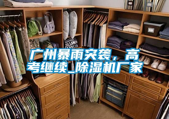 廣州暴雨突襲，高考繼續(xù)_除濕機(jī)廠家