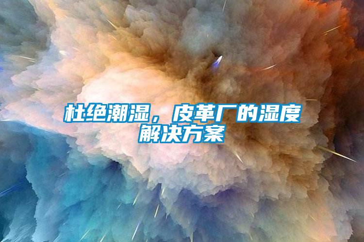 杜絕潮濕，皮革廠的濕度解決方案