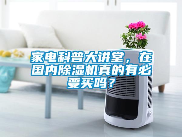 家電科普大講堂，在國內除濕機真的有必要買嗎？