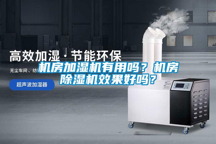機(jī)房加濕機(jī)有用嗎？機(jī)房除濕機(jī)效果好嗎？