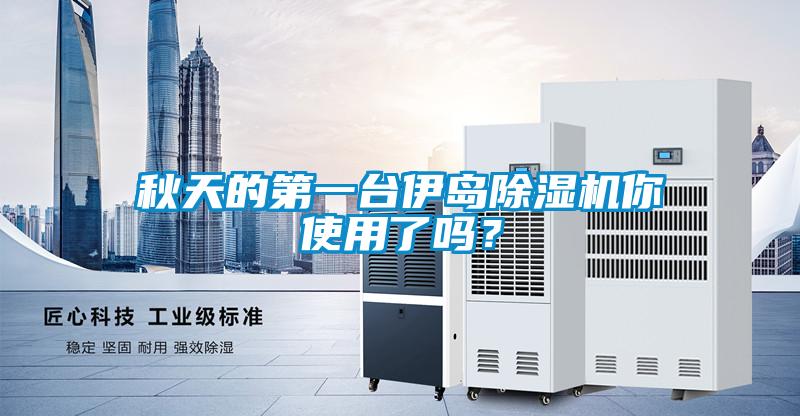 秋天的第一臺伊島除濕機你使用了嗎？