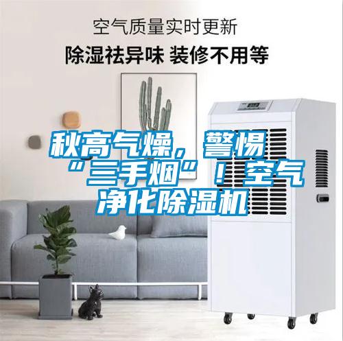 秋高氣燥，警惕“三手煙”！空氣凈化除濕機