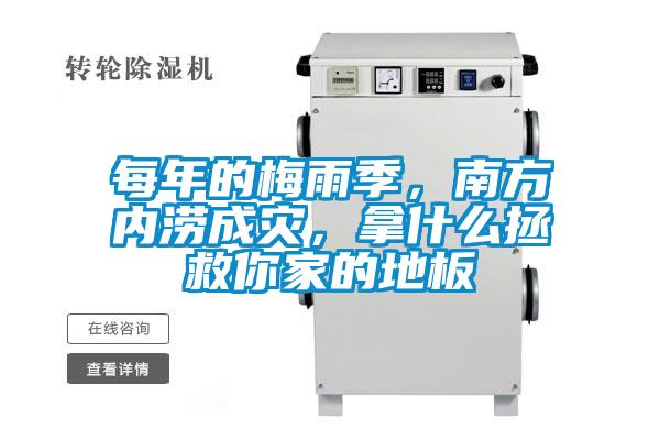 每年的梅雨季，南方內(nèi)澇成災，拿什么拯救你家的地板