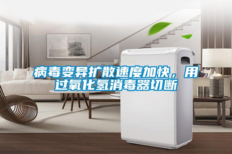 病毒變異擴(kuò)散速度加快，用過氧化氫消毒器切斷