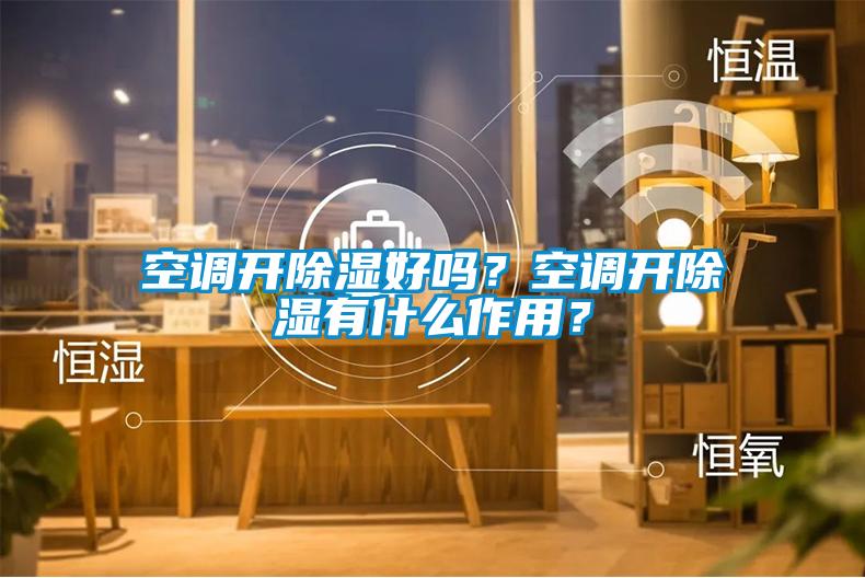 空調開除濕好嗎？空調開除濕有什么作用？