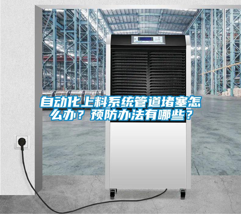 自動(dòng)化上料系統(tǒng)管道堵塞怎么辦？預(yù)防辦法有哪些？