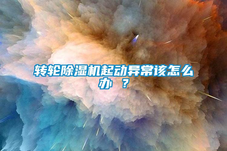 轉輪除濕機起動異常該怎么辦 ？