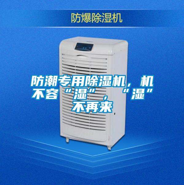 防潮專用除濕機，機不容“濕”，“濕”不再來