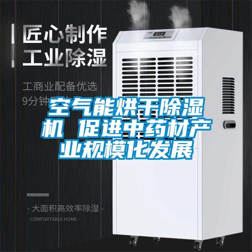 空氣能烘干除濕機 促進中藥材產業(yè)規(guī)模化發(fā)展