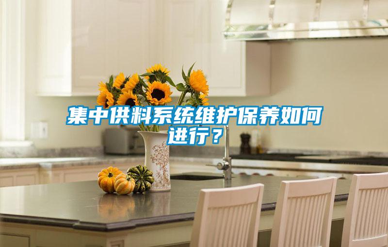 集中供料系統(tǒng)維護保養(yǎng)如何進行？