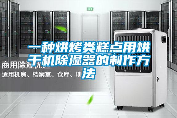 一種烘烤類糕點用烘干機(jī)除濕器的制作方法