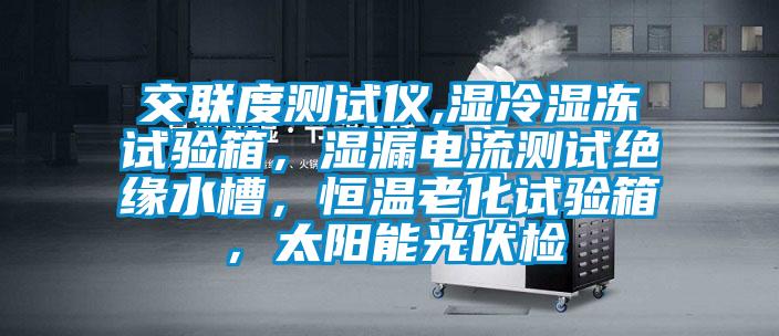 交聯(lián)度測(cè)試儀,濕冷濕凍試驗(yàn)箱，濕漏電流測(cè)試絕緣水槽，恒溫老化試驗(yàn)箱，太陽(yáng)能光伏檢