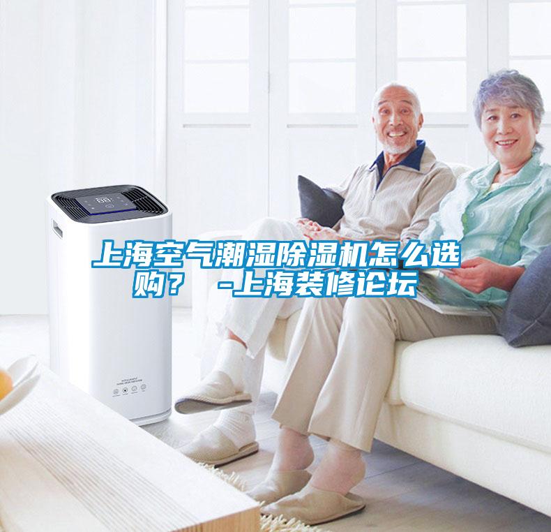 上海空氣潮濕除濕機(jī)怎么選購(gòu)？ -上海裝修論壇