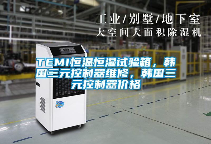 TEMI恒溫恒濕試驗箱，韓國三元控制器維修，韓國三元控制器價格