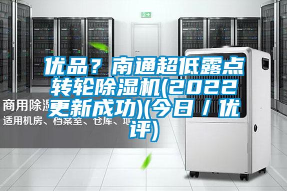 優(yōu)品？南通超低露點轉(zhuǎn)輪除濕機(jī)(2022更新成功)(今日／優(yōu)評)