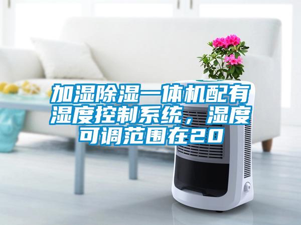 加濕除濕一體機配有濕度控制系統，濕度可調范圍在20