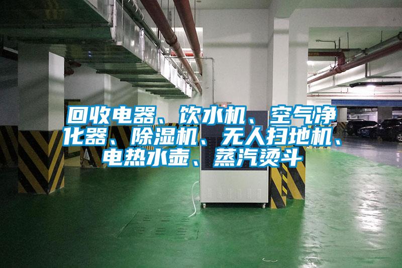 回收電器、飲水機、空氣凈化器、除濕機、無人掃地機、電熱水壺、蒸汽燙斗
