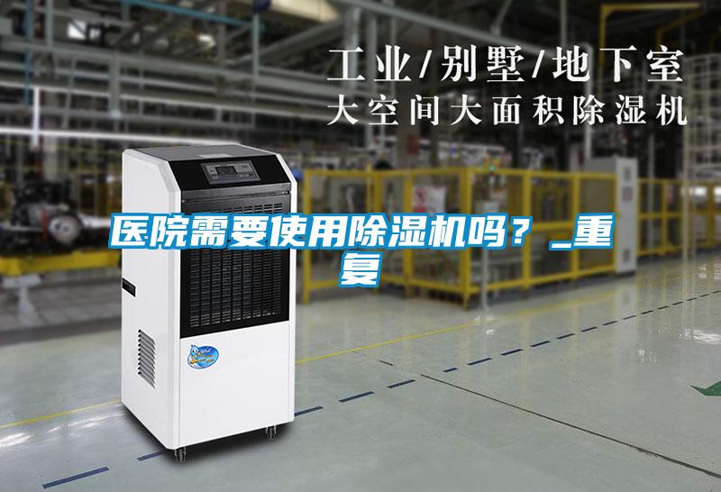 醫(yī)院需要使用除濕機(jī)嗎？_重復(fù)