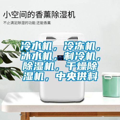 冷水機，冷凍機，冰水機，制冷機，除濕機，干燥除濕機，中央供料