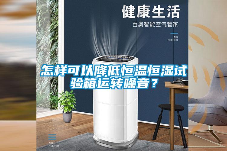 怎樣可以降低恒溫恒濕試驗(yàn)箱運(yùn)轉(zhuǎn)噪音？