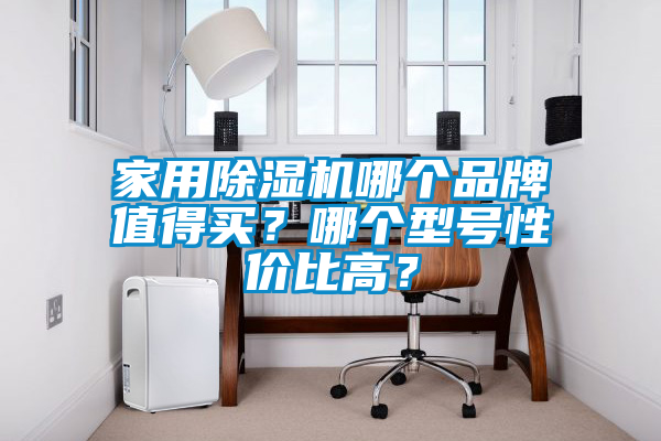 家用除濕機哪個品牌值得買？哪個型號性價比高？