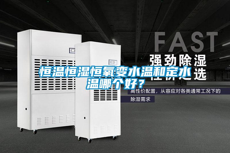 恒溫恒濕恒氧變水溫和定水溫哪個(gè)好？
