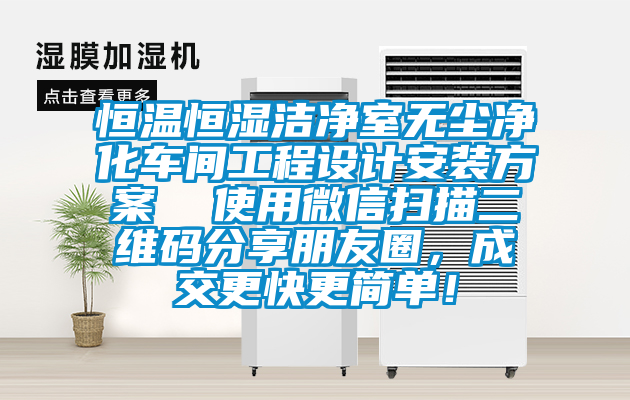 恒溫恒濕潔凈室無塵凈化車間工程設計安裝方案  使用微信掃描二維碼分享朋友圈，成交更快更簡單！