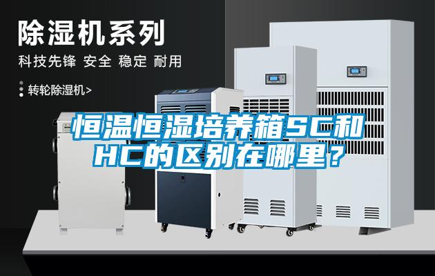恒溫恒濕培養箱SC和HC的區別在哪里？