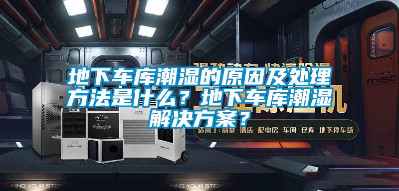 地下車(chē)庫(kù)潮濕的原因及處理方法是什么？地下車(chē)庫(kù)潮濕解決方案？