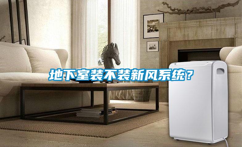 地下室裝不裝新風系統(tǒng)？