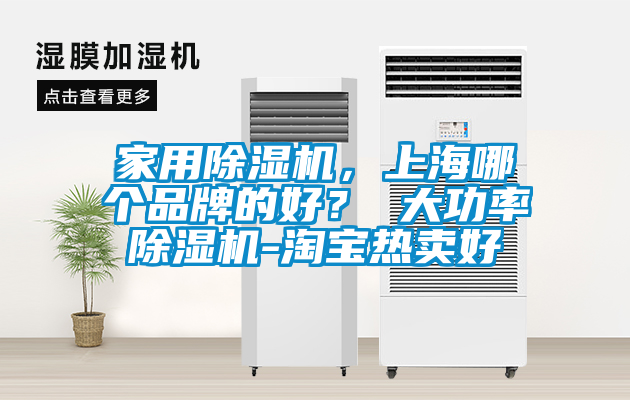 家用除濕機(jī)，上海哪個(gè)品牌的好？ 大功率除濕機(jī)-淘寶熱賣(mài)好