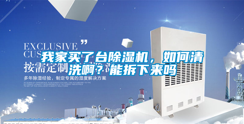 我家買了臺除濕機，如何清洗啊？能拆下來嗎