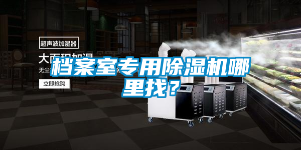 檔案室專(zhuān)用除濕機(jī)哪里找？