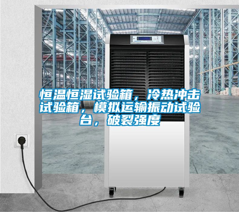 恒溫恒濕試驗箱，冷熱沖擊試驗箱，模擬運輸振動試驗臺，破裂強度