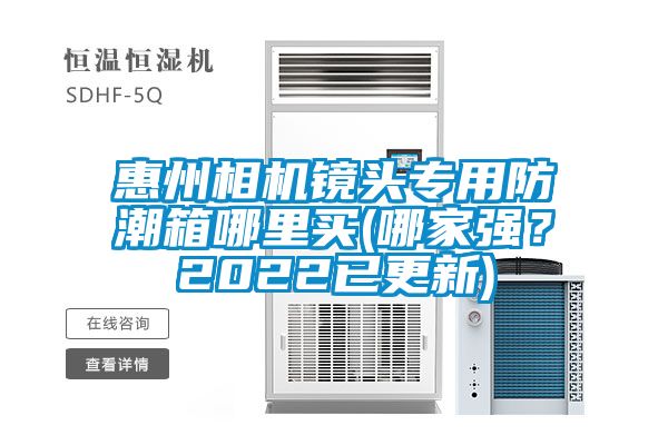 惠州相機鏡頭專用防潮箱哪里買(哪家強？2022已更新)