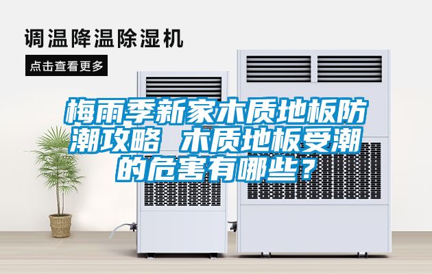 梅雨季新家木質(zhì)地板防潮攻略 木質(zhì)地板受潮的危害有哪些？