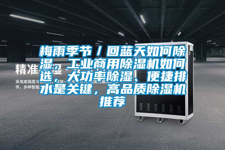 梅雨季節／回藍天如何除濕，工業商用除濕機如何選，大功率除濕、便捷排水是關鍵，高品質除濕機推薦