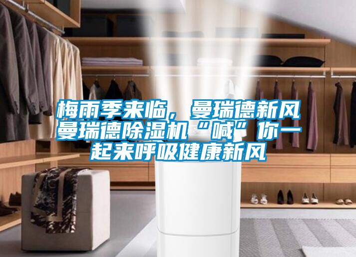 梅雨季來(lái)臨，曼瑞德新風(fēng)曼瑞德除濕機(jī)“喊”你一起來(lái)呼吸健康新風(fēng)