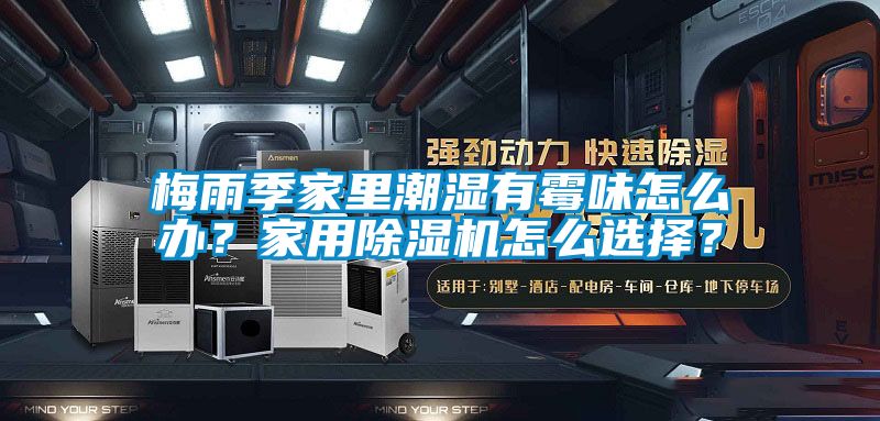 梅雨季家里潮濕有霉味怎么辦？家用除濕機(jī)怎么選擇？